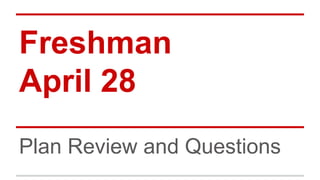 Freshman
April 28
Plan Review and Questions
 