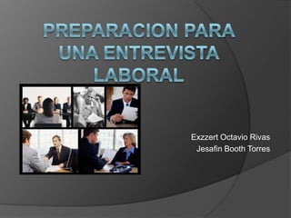 PREPARACION PARA UNA ENTREVISTA LABORAL Exzzert Octavio Rivas Jesafin Booth Torres 