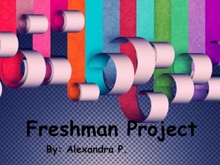 Freshman Project
 By: Alexandra P.
 