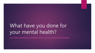 What have you done for
your mental health?
SOUTHERN ARKANSAS UNIVERSITY VISTA COLLEGE RETENTION PROGRAM
 