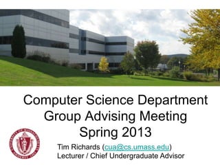 Computer Science Department
  Group Advising Meeting
       Spring 2013
    Tim Richards (cua@cs.umass.edu)
    Lecturer / Chief Undergraduate Advisor
 