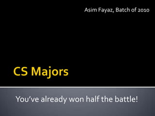 AsimFayaz, Batch of 2010 CS Majors You’ve already won half the battle! 