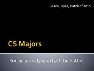 Asim Fayaz, Batch of 2010
You’ve already won half the battle!
 