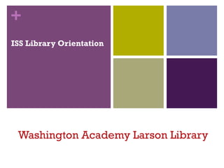 +
Washington Academy Larson Library
ISS Library Orientation
 