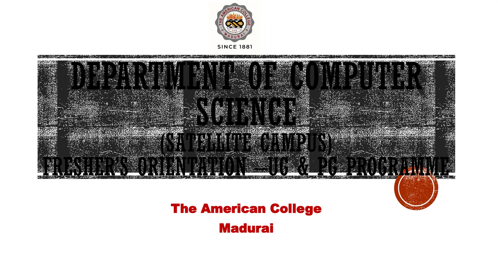 DEPARTMENT OF COMPUTER
SCIENCE
(SATELLITE CAMPUS)
FRESHER’S ORIENTATION –UG & PG PROGRAMME
The American College
Madurai
 