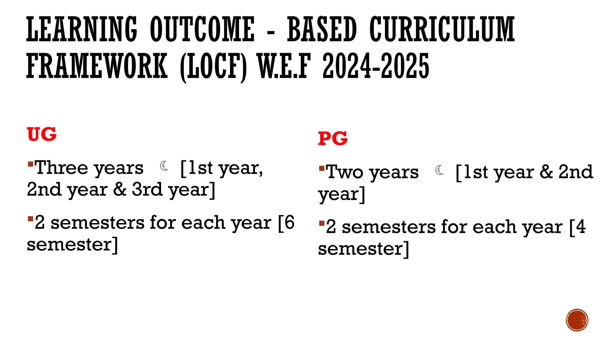 LEARNING OUTCOME - BASED CURRICULUM
FRAMEWORK (LOCF) W.E.F 2024-2025
UG
Three years  [1st year,
2nd year & 3rd year]
2 semesters for each year [6
semester]
PG
Two years  [1st year & 2nd
year]
2 semesters for each year [4
semester]
 