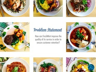Problem Statement
How can FreshMint improve the
quality of its service in order to
ensure customer retention?
 