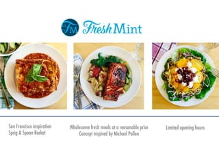 Wholesome fresh meals at a reasonable price
Concept inspired by Michael Pollen
San Francisco inspiration
Sprig & Spoon Rocket
Limited opening hours
 