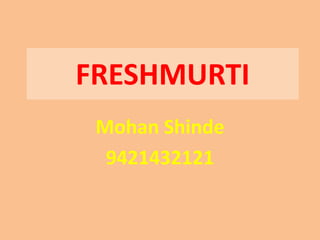 FRESHMURTI
 Mohan Shinde
  9421432121
 