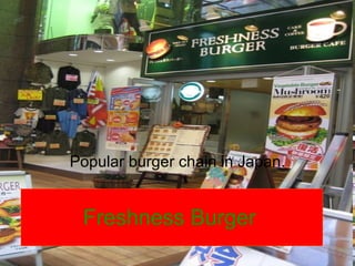 Freshness Burger Popular burger chain in Japan. 