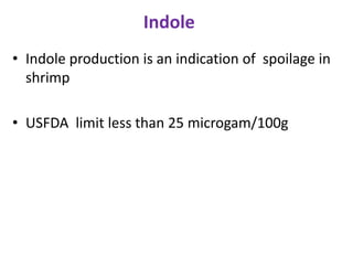 Indole
• Indole production is an indication of spoilage in
shrimp
• USFDA limit less than 25 microgam/100g

 