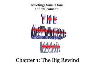 Greetings Sims 2 fans,Greetings Sims 2 fans,
and welcome to..and welcome to..
Chapter 1: The Big RewindChapter 1: The Big Rewind
 