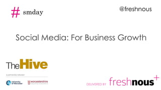 Social Media: For Business Growth
DELIVERED BY
# smday @freshnous
 