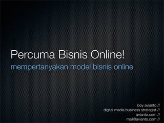 Percuma Bisnis Online!
mempertanyakan model bisnis online



                                              boy avianto //
                         digital media business strategist //
                                             avianto.com //
                                       mail@avianto.com //
 