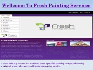 Wellcome To Fresh Painting Services





  Fresh Painting Services is a Canberra based specialist painting company delivering 
a minimal impact alternative without compromising quality.
 