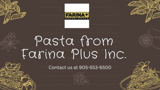 Pasta from
Farina Plus Inc.
Contact us at 905-553-6500
 