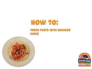 how to:
fresh pasta with summer
sauce
 