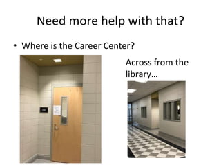 Need more help with that?
• Where is the Career Center?
Across from the
library…
 
