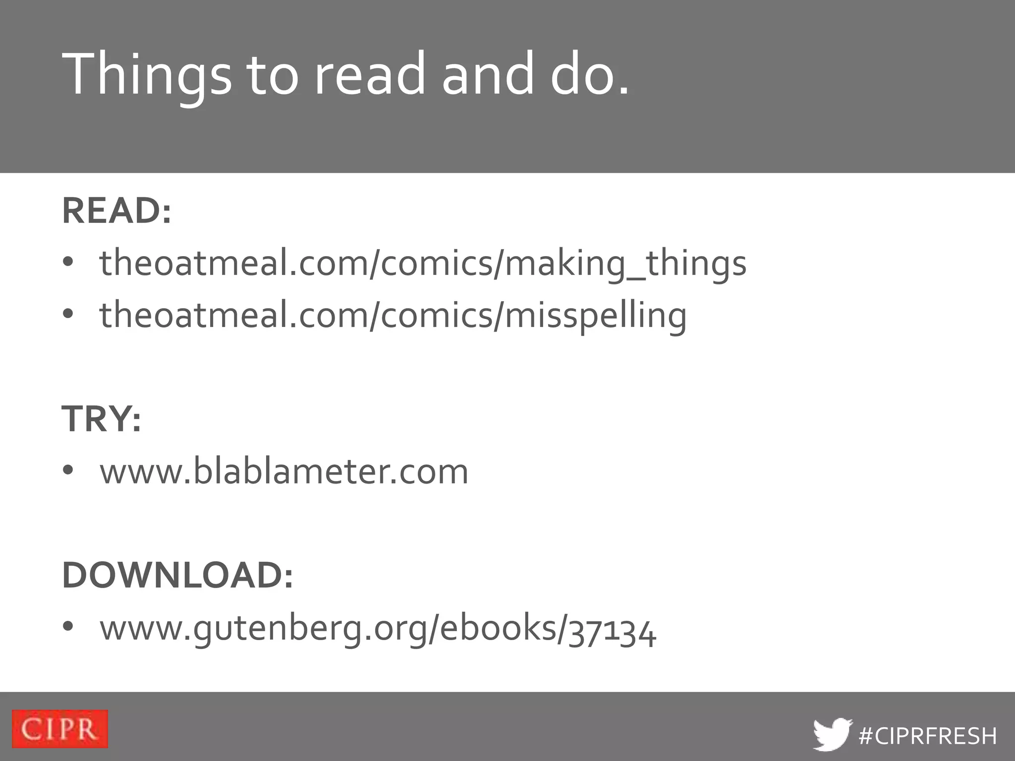 Things edit Master title
Click toto read and do. style

READ:
• theoatmeal.com/comics/making_things
• theoatmeal.com/comics/misspelling

TRY:
• www.blablameter.com

DOWNLOAD:
• www.gutenberg.org/ebooks/37134

                                        #CIPRFRESH
 