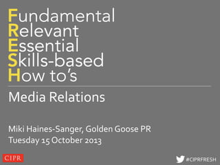 Click to edit Master title style

Media Relations
Miki Haines-Sanger, Golden Goose PR
Tuesday 15 October 2013
#CIPRFRESH

 