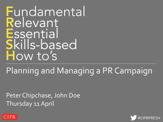 Click to edit Master title style




Planning and Managing a PR Campaign

Peter Chipchase, John Doe
Thursday 11 April
                                    #CIPRFRESH
 