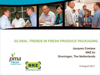 PRODUCE MARKETING ASSOCIATION
GLOBAL TRENDS IN FRESH PRODUCE PACKAGING
Jacques Coetzee
NNZ bv
Groningen, The Netherlands
14 August 2013
 