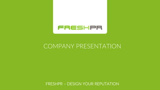 COMPANY  PRESENTATION  
FRESHPR  –  DESIGN  YOUR  REPUTATION  
 