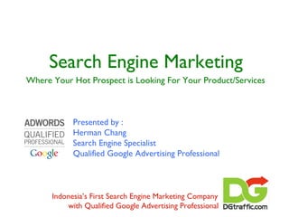 Search Engine Marketing ,[object Object],Indonesia’s First Search Engine Marketing Company with Qualified Google Advertising Professional Presented by : Herman Chang Search Engine Specialist Qualified Google Advertising Professional 