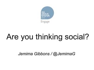 Are you thinking social? Jemima Gibbons / @JemimaG 
