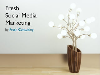 Fresh
Social Media
Marketing
by Fresh Consulting




                      1
 