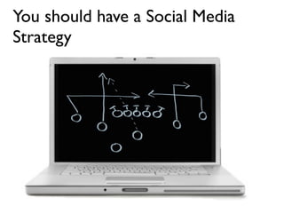 You should have a Social Media
Strategy
 