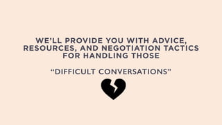 WE’LL PROVIDE YOU WITH ADVICE,
RESOURCES, AND NEGOTIATION TACTICS
FOR HANDLING THOSE
“DIFFICULT CONVERSATIONS”
 