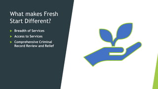 What makes Fresh
Start Different?
 Breadth of Services
 Access to Services
 Comprehensive Criminal
Record Review and Relief
 