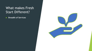What makes Fresh
Start Different?
 Breadth of Services
 