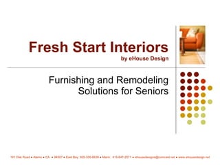 Fresh Start Interiors by eHouse Design Furnishing and Remodeling Solutions for Seniors 191 Oak Road  ●  Alamo ● CA  ● 94507 ● East Bay: 925-330-6639 ● Marin:  415-847-2571 ● ehousedesigns@comcast.net ● www.ehousedesign.net 