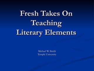 Fresh Takes On Teaching Literary Elements Michael W. Smith Temple University 