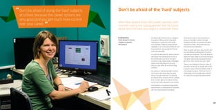19
Don’t be afraid of doing the ‘hard’ subjects
at school, because the career options are
very good and you get much more control
over your career.
“
“
When New Zealand ships milk powder overseas, both
countries need a rock-solid guarantee that the tonne
we’ve sent from here also weighs a tonne over there.
It’s people like Annette Koo at Callaghan
Innovation’s Measurement Standards
Laboratory in Lower Hutt who make
sure that New Zealand’s measurement
capability is up to the job and that all such
measurements are equivalent to those
used internationally.
It’s a job she describes as, ‘almost perfect’.
She enjoys the role because she has a
lot of autonomy over what she does,
continues to be intellectually challenged,
travels internationally and can help
industry solve difficult and interesting
problems.
Her passion is seeing how light scatters
and in particular measuring how light
passes through materials. For example,
she helped dairy company Anchor validate
tests on their light-proof plastic bottles
before they were released on the market.
Improvements in manufacturing require
improvements in measurement standards
and new measurement techniques.
Annette has built a new instrument to
measure how light scatters through
materials and aims to increase the rigour
around how that is measured and how
instruments are calibrated.
After six years she has a very specific skill
set, but believes qualifications in science
can take you anywhere. “Don’t be afraid of
doing the ‘hard’ subjects at school, because
the career options are very good and you
get much more control over your career.
“When I was looking for this job, many of
the other vacancies for people with a PhD
in physics were in financial fields, either in
consulting or analysis. There are a lot of
challenging and surprising opportunities
for someone with great analytical skills.”
Dr Annette Koo
Senior Research Scientist
Callaghan Innovation
PhD (physics)
Don’t be afraid of the ‘hard’ subjects
 