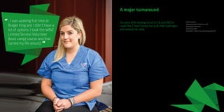 15
...I was working full-time at
Burger King and I didn’t have a
lot of options. I took the WINZ
Limited Service Volunteer
(boot camp) course and that
turned my life around.
“
“
A major turnaround
Six years after leaving school at 16, with NCEA
Level One, Chloe Howard has a job that challenges
and rewards her daily.
“When I was 18 I was working full-time
at Burger King and I didn’t have a lot of
options. I took the WINZ Limited Service
Volunteer (boot camp) course and that
turned my life around. Now I have a job
that provides opportunities that as an
18-year-old didn’t seem possible.
“Last year I travelled overseas and visited
16 countries. When I was younger I never
thought that opportunities like that were
open to me but now I’m moving to the UK,
having fallen in love with the country”.
Chloe’s work as a sterile and endoscope
technician is precise and highly technical.
Alongside her colleagues, she reprocesses
the instruments and endoscopes used in
Hutt Hospital’s busy surgical theatres.
That means decontaminating them
carefully, conducting instrument counts,
checking for small parts that could have
been left in theatre (like tiny screws) and
then sterilising them according to the
hospital’s approved protocols.
“We also make sure the equipment is well
maintained, says Chloe. “Some pieces
— such as endoscopes — can be worth
$50,000 so it’s important that they’re
handled carefully and with respect.”
As a criterion of her work, Chloe had to be
willing to study with the Open Polytechnic,
which she did while working full-time
with her employer contributing towards
costs. This ensured she has a competent
knowledge of microbiology and infection
control and understands the science
behind how decontamination works.
A year after starting work Chloe become
one of two of New Zealand’s first qualified
Endoscope Technicians; both are employed
by Hutt Valley District Health Board.
And in 2014 she was an ‘outstanding new
graduate’ finalist in the 3DHB Allied Health
Awards. That same year her team won
‘team of the year’.
“Upon reflection and with the hindsight of
maturity, I definitely should have stayed in
school. I just didn’t understand at the time
that being at school would help me long-
term and had no idea about responsibilities
and work ethic. That’s completely changed
now.”
Chloe Howard
Registered Sterile Technician and
Endoscope Technician
Hutt Valley DHB
Certificate in Sterilising Technology (Level 3)
 