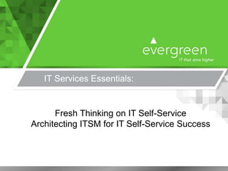 IT Services Essentials:
Fresh Thinking on IT Self-Service
Architecting ITSM for IT Self-Service Success
 
