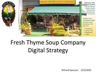 Fresh Thyme Soup Company
Digital Strategy
Richard Swanson 3/13/2015
 