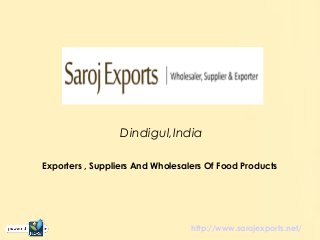 Dindigul,India
Exporters , Suppliers And Wholesalers Of Food Products
http://www.sarojexports.net/
 