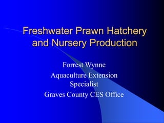 Freshwater Prawn Hatchery
and Nursery Production
Forrest Wynne
Aquaculture Extension
Specialist
Graves County CES Office
 