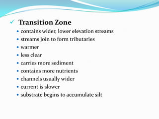 Source Zonecontains headwaters (headwater streams)often begins as springs or snowmeltcoldclearcarries little sedimentcontains relatively few nutrientschannels usually narrowcurrent is swiftsubstrate is rocky