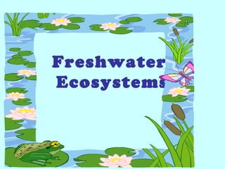 Freshwater
Ecosystems
 