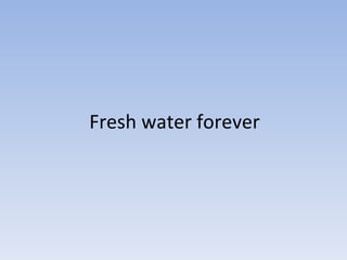 Fresh   water   forever 