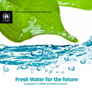 United Nations Environment Programme




Fresh Water for the future
        A synopsis of UNEP activities in water
 