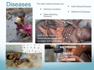Diseases The water-related diseases are:
 Defective sanitation.
 Water-Breeding
Diseases
 Water-Washed
Diseases
 Water-Based Diseases
 Waterborne Diseases.
 