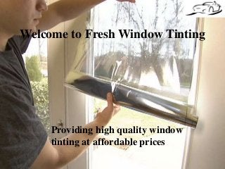 Welcome to Fresh Window Tinting 
Providing high quality window 
tinting at affordable prices 
 