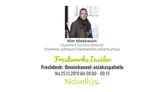 Freshworks Insider
Freshdesk: Omnichannel-asiakaspalvelu
Ma 25.11.2019 klo 09.00 - 09.15
Kim Hiekkanen
Customer Success Director
Suomen johtava Freshworks-asiantuntija
 