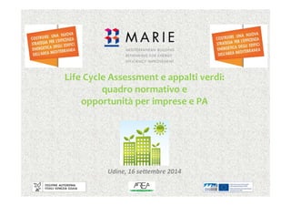 Life Cycle Assessment e appalti verdi: 
quadro normativo e 
opportunità per imprese e PA 
Udine, 16 settembre 2014 
 